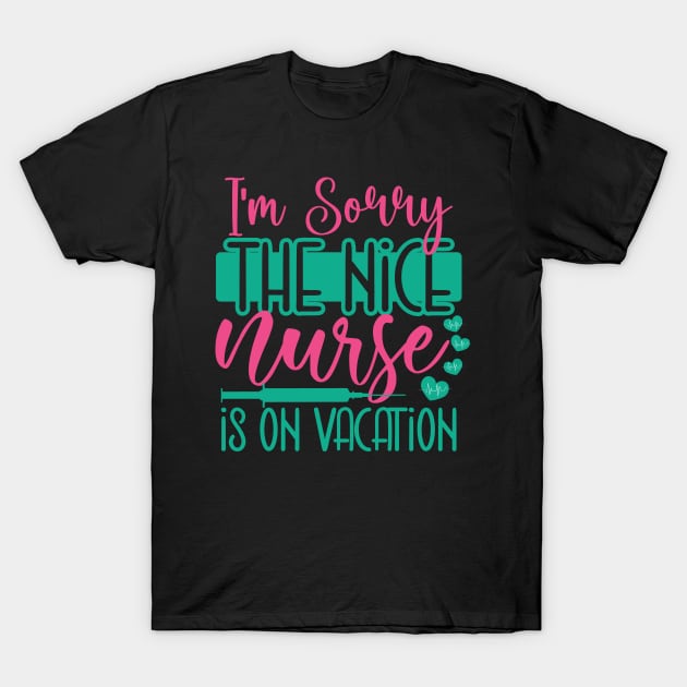 I Am Sorry The Nice Nurse Is On Vacation T-Shirt by coollooks